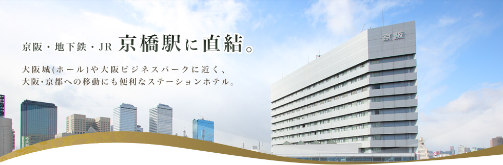 京阪・地下鉄・JR　京橋駅に直結。　大阪城（ホール）や大阪ビジネスパークに近く、大阪・京都への移動にも便利なステーションホテル。