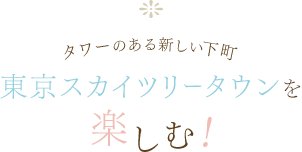 タワーのある新しい下町 東京スカイツリータウンを楽しむ!