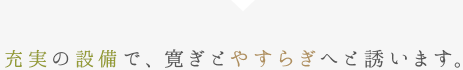 充実の設備で、寛ぎとやすらぎへと誘います。