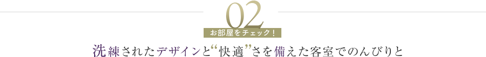 02 洗練されたデザインと快適さを備えた客室でのんびりと