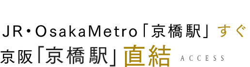 傘がなくても安心！JR・OsakaMetro「京橋駅」すぐ京阪「京橋駅」直結 ACCESS