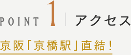 POINT1 アクセス 京阪「京橋駅」直結！