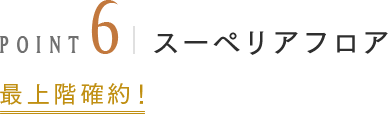 POINT6 スーペリアフロア 最上階確約！