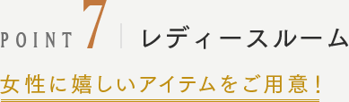 POINT7 レディースルーム 女性に嬉しいアイテムをご用意！