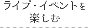 ライブ・イベントを楽しむ