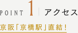 POINT1 アクセス 京阪「京橋駅」直結！