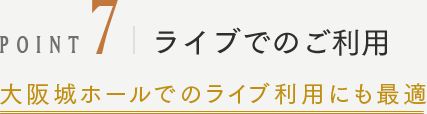 POINT7 ライブでのご利用 大阪城ホールでのライブ利用にも最適