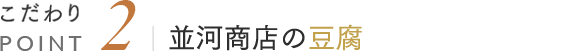 こだわりPOINT2 並河商店の豆腐