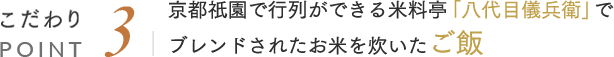こだわりPOINT3 京都祇園で行列ができる米料亭「八代目儀兵衛」でブレンドされたお米を炊いたご飯