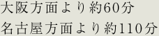 大阪方面より約60分 名古屋方面より約110分