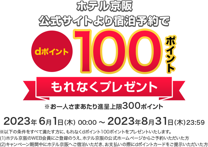 ホテル京阪公式サイトより宿泊予約でdポイント100ポイントもれなくプレゼント ※お一人さまあたり進呈上限300ポイント 23023年6月1日(木)00:00～2022年8月31日(木)23:59