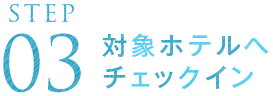 STEP03 対象ホテルへチェックイン