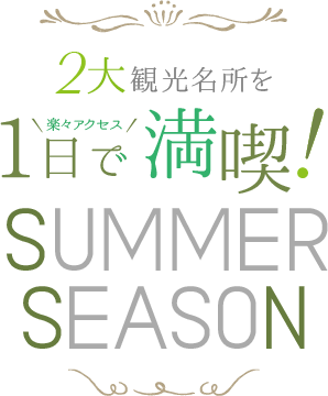 2大観光名所を1日で満喫！ SUMMER SEASON