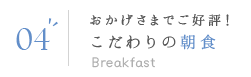 04 おかげさまでご好評！こだわりの朝食