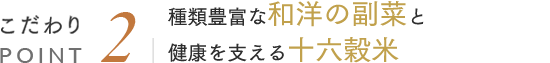 こだわりPOINT2 種類豊富な和洋の副菜と健康を支える十六穀米