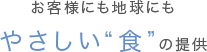 お客様にも地球にもやさしい“食”の提供