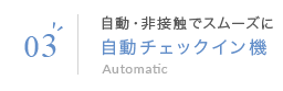 03 自動・非接触でスムーズに自動チェックイン機