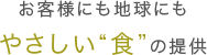 お客様にも地球にもやさしい“食”の提供