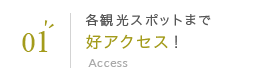 01 各観光スポットまで好アクセス！