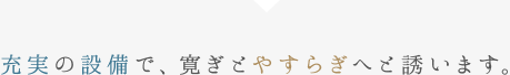 充実の設備で、寛ぎとやすらぎへと誘います。