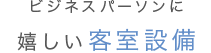 ビジネスパーソンに嬉しい客室設備