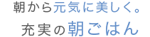 朝から元気に美しく。充実の朝ごはん