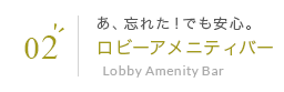 02 あ、忘れた！でも安心。ロビーアメニティバー