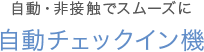 自動・非接触でスムーズに 自動チェックイン機